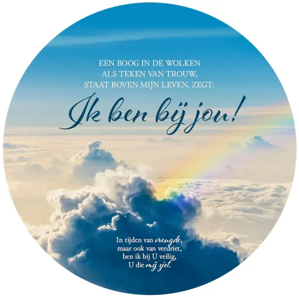 Muurcirkel Een boog in de wolken als teken van trouw,
staat boven mijn leven, zegt: Ik ben bij jou!
In tijden van vreugde, maar ook van verdriet,
ben ik bij U veilig, U die mij ziet. 

Tekst: Hans Maat © 2013 Stichting Sela Music
Titel: Ik zal er zijn

Forex 3mm dik, ø 40,5 cm