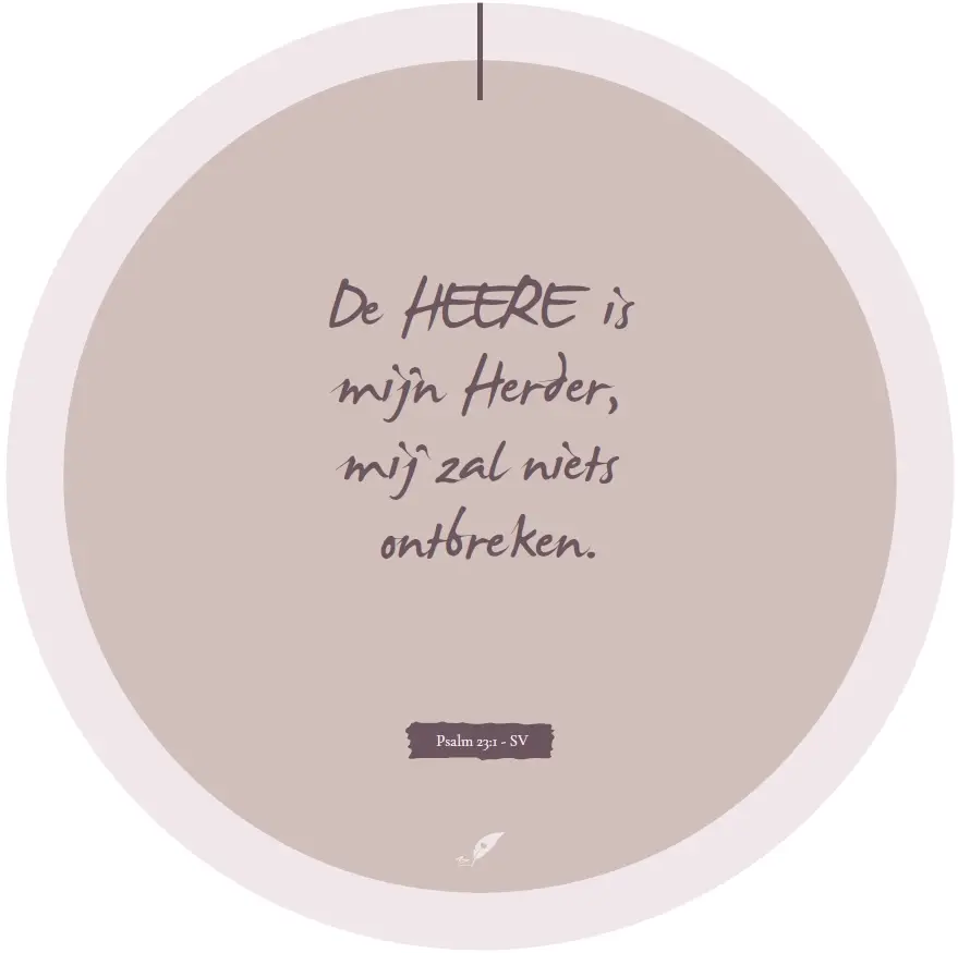Muurcirkel De HEERE is
mijn Herder,
mij zal niets
ontbreken.

Psalm 23:1 - SV

Forex 3mm dik, ø 40,5 cm